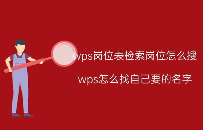 wps岗位表检索岗位怎么搜 wps怎么找自己要的名字？